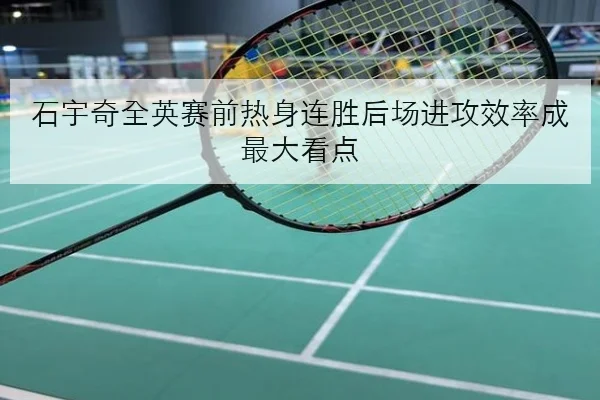 石宇奇全英赛前热身连胜后场进攻效率成最大看点